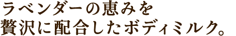 ラベンダーの恵みを贅沢に配合したボディミルク。