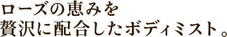 ローズの恵みを贅沢に配合したボディミスト。