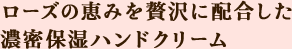 ローズの恵みを贅沢に配合した濃密保湿ハンドクリーム。