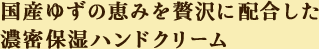 国産ゆずの恵みを贅沢に配合した濃密保湿ハンドクリーム
